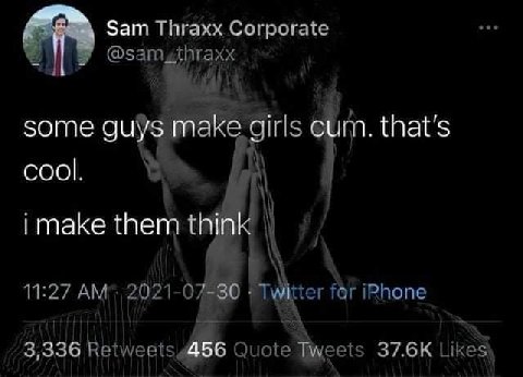 Sam Thraxx Corporate в some guys make girls cum. that's соо. i i make them think А 11:27 2021-07 “30 for Pye a 3,336 Retweets 456 Quote Likes\