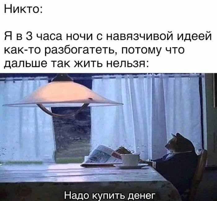 Никто: Я в 3 часа ночи с навязчивой идеей как-то разбогатеть, потому что дальше так жить нельзя: У Надо купить денег