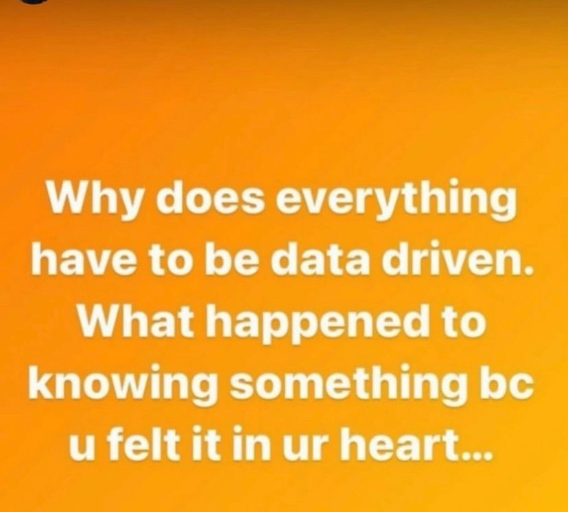 Why does everything have to be data driven. What happened to knowing something felt it in heart...