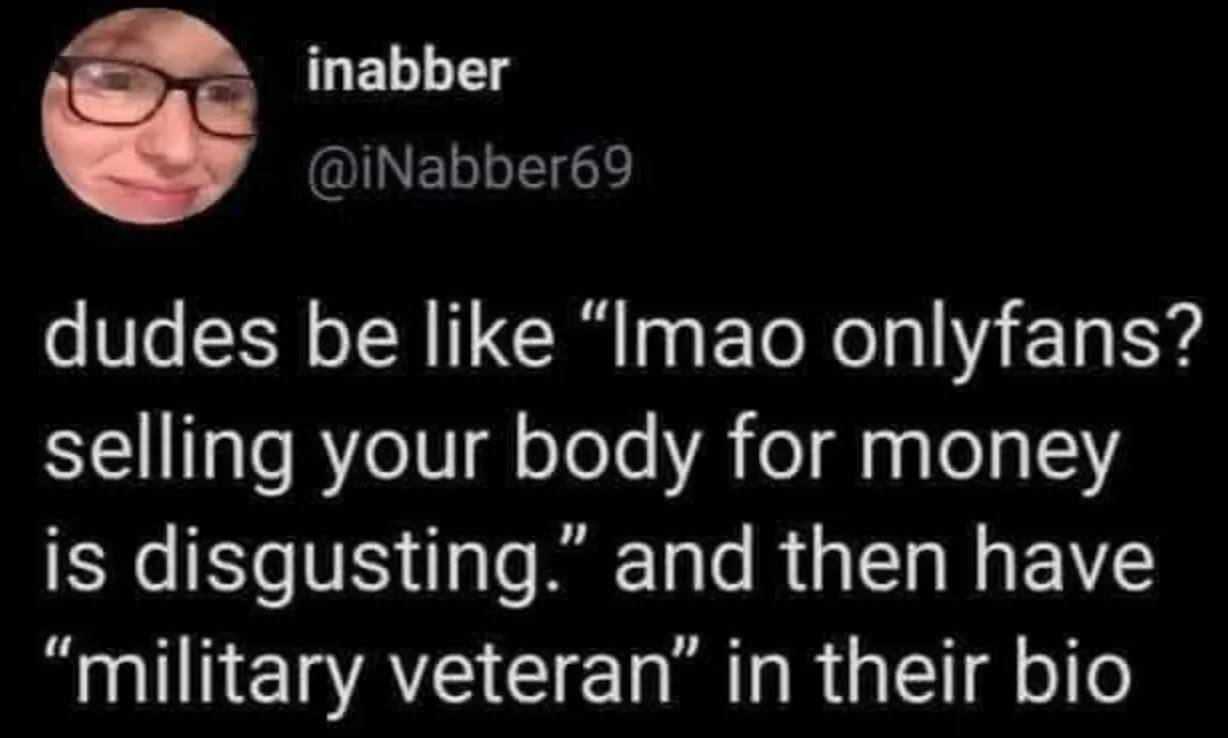 пабБег dudes be like ‘Imao onlyfans? selling your body for money is disgusting. and then have “military veteran in their bio