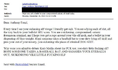 From: To: Anthony (NIH/NIAID) Subject: Hope you get a bullet in your compromised satanic elf skull today Date: Monday, December 28, 2020 10:32:35 Dear Anthony Fauci. Every time I see your sickening el