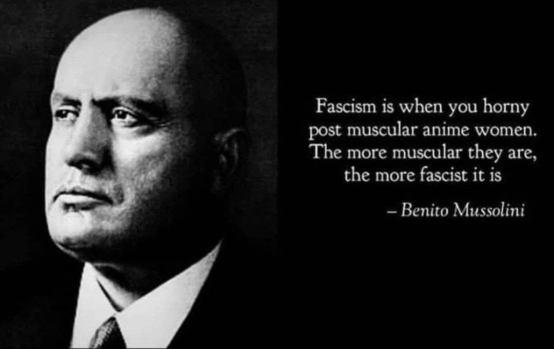 at Fascism is when you horny post muscular anime women. «А The more muscular they are, the more fascist it is Benito Mussolini