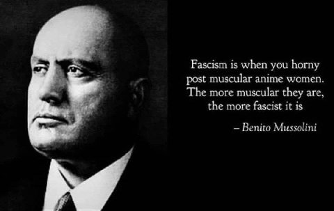 at Fascism is when you horny post muscular anime women. «А The more muscular they are, the more fascist it is Benito Mussolini