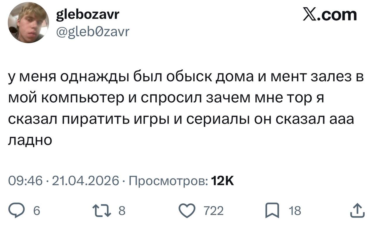 glebozavr X.com у меня однажды был обыск дома и мент залез в мой компьютер и спросил зачем мне тор я сказал пиратить игры и сериалы он сказал ааа ладно 09:46 21.04.2026 Просмотров: 6 8 722 18