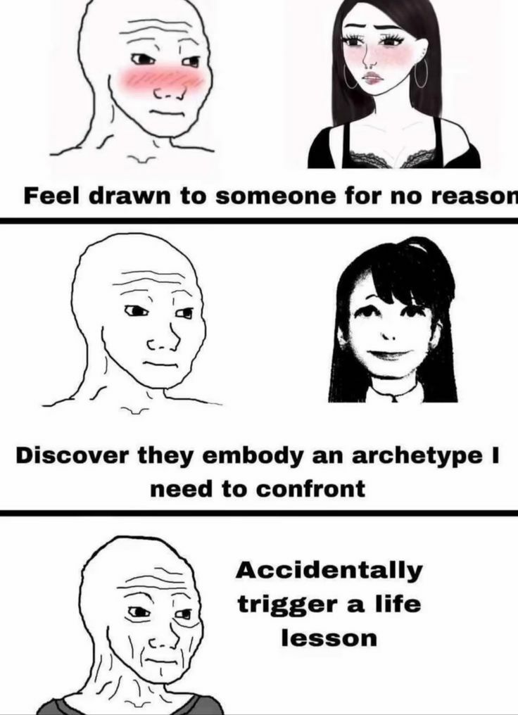 Feel drawn to someone for no reason с.) Discover they embody an archetype need to confront Accidentally trigger а life lesson