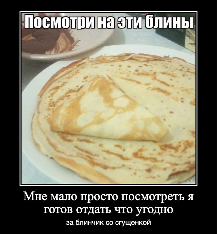 Посмотри на эти блины Мне мало просто посмотреть я готов отдать что угодно за блинчик сгущенкой