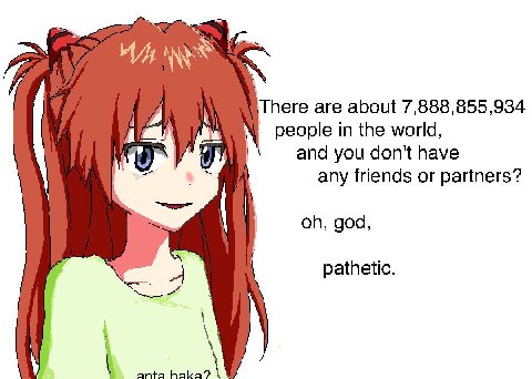 There are about 7,888,855,934 people in the world, and you don't have any friends or partners? if god, pathetic.