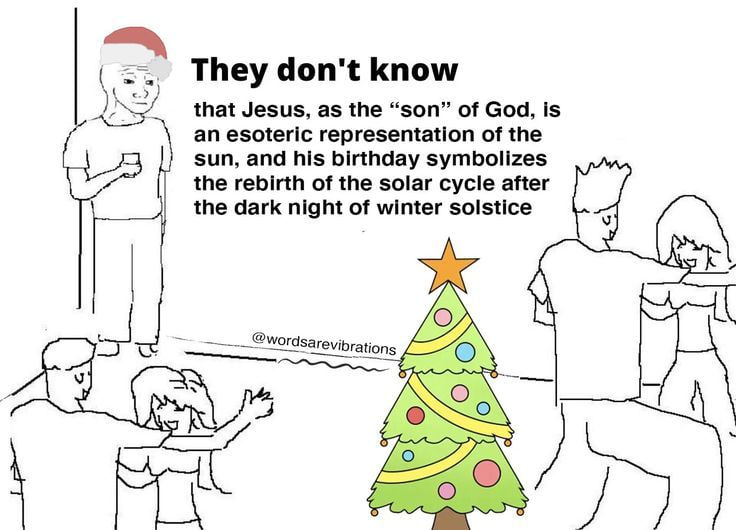 They don't know that Jesus, as the “son” of God, is an esoteric representation of the sun, and his birthday symbolizes the rebirth of the solar cycle after the dark night of winter solstice