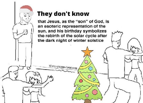 They don't know that Jesus, as the “son” of God, is an esoteric representation of the sun, and his birthday symbolizes the rebirth of the solar cycle after the dark night of winter solstice