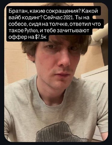 Братан, какие сокращения? Какой вайб кодинг? Сейчас 2021. Тына собесе, сидя натолчке, ответил что такое Python, итебе зачитывают офферна$7.5к —1