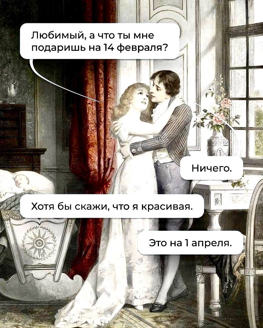 Любимый, а что ты мне подаришь 14 февраля? 1 it {4 Ничего if 1 Хотя бы скажи, что A красивая. be Это Hal апреля