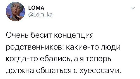 LOMA @Lom_ka Очень бесит концепция родственников: какие-то люди когда-то ебались, теперь должна общаться с хуесосами