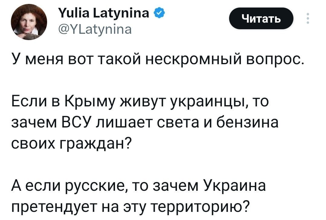 Yulia Latynina @YLatynina У меня BOT такой нескромный вопрос Если в Крыму живут украинцы, то зачем ВСУ лишает света и бензина своих граждан? А если русские, то зачем Украина претендует на эту территор