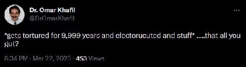 Отаг Край! @DrOmarkhafil *sets tortured for 9,999 years and electorucuted and stuff* .....that all you got? 6:34 Mar 22, 2023 453 Views