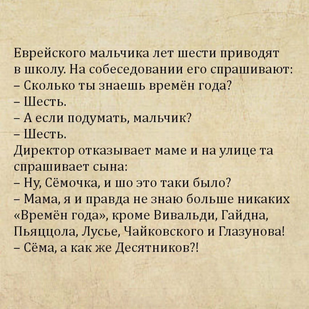 Еврейского мальчика лет шести приводят в школу. На собеседовании его спрашивают: Сколько ты знаешь времён года? Шесть. подумать, мальчик? Шесть. Директор отказывает маме и на улице спрашивает сына: Сё