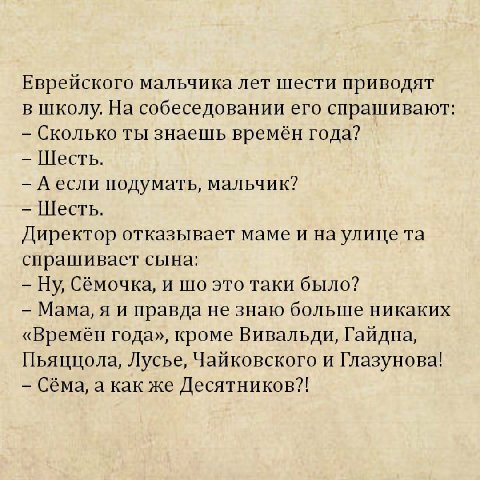 Еврейского мальчика лет шести приводят в школу. На собеседовании его спрашивают: Сколько ты знаешь времён года? Шесть. подумать, мальчик? Шесть. Директор отказывает маме и на улице спрашивает сына: Сё