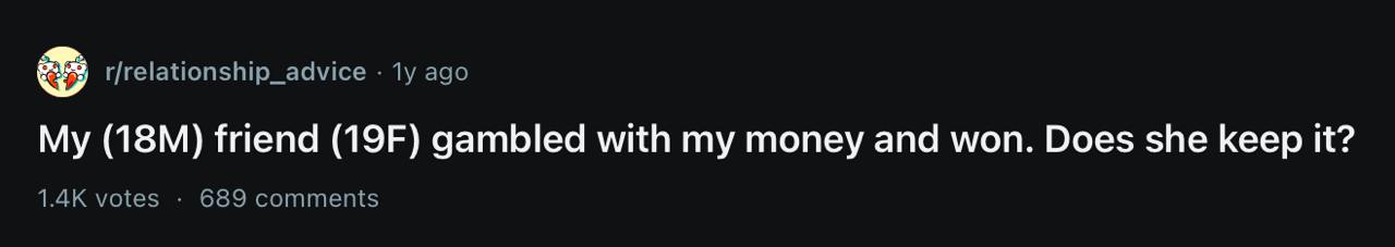 r/relationship_advice ago My friend gambled with my money and won. Does she keep it? votes 689 comments
