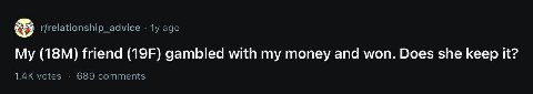 r/relationship_advice ago My friend gambled with my money and won. Does she keep it? votes 689 comments