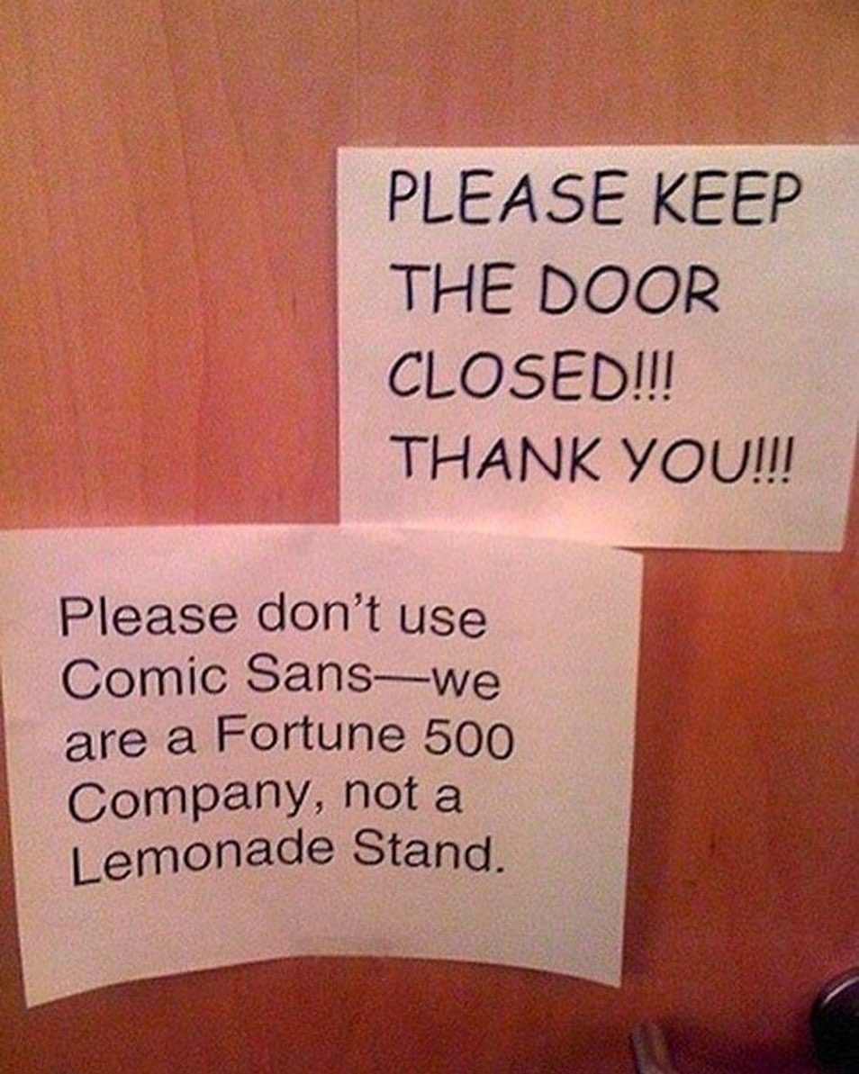 THE DOOR CLOSED!!! THANK Please don’t use Comic Sans—we are a Fortune 500 Company, nota Stand.