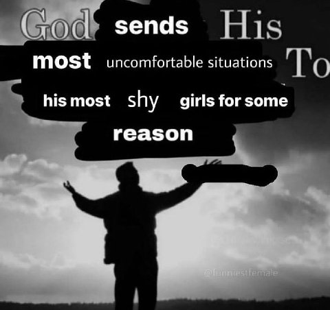 sends most uncomfortable situations his most shy girls for some reason