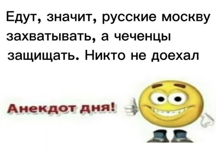 Едут, значит, русские москву захватывать, а чеченцы защищать. Никто не доехал Анекдот дня!