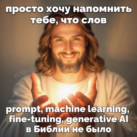 просто хочу напомнить тебе, что слов prompt, machine learning, fine-tuning, generative в Библии не было