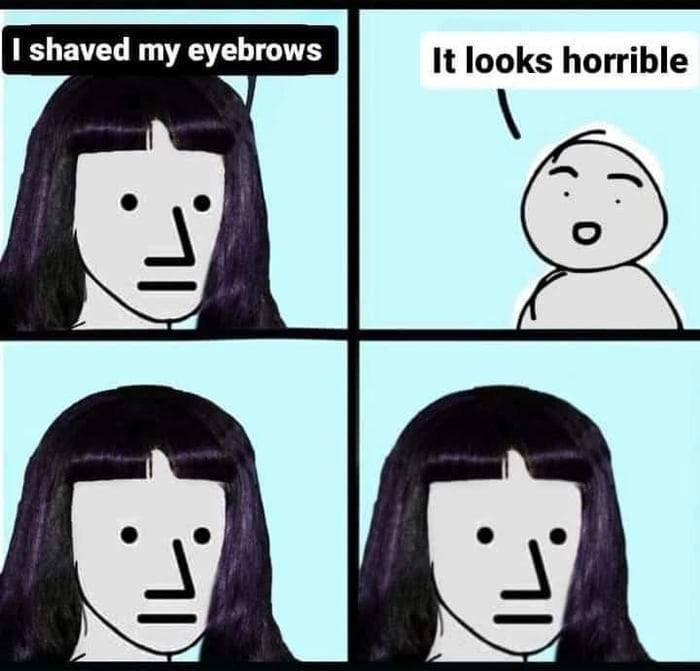 shaved my eyebrows It looks horrible