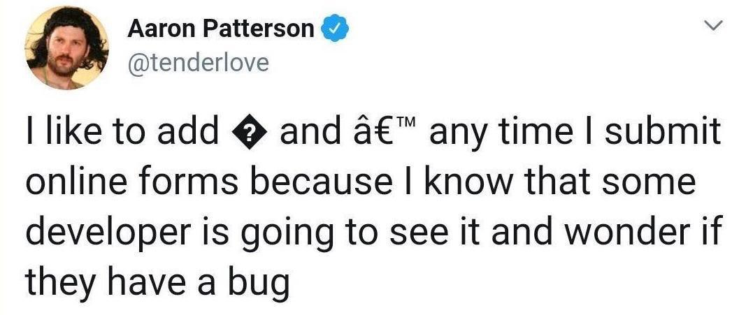 Aaron Patterson @tenderlove like to add and a€™ any time submit online forms because know that some developer is going to see it and wonder if they have a bug