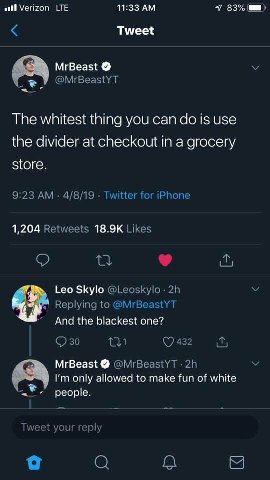 Verizon LTE 11:33 7 83% Tweet MrBeast @MrBeastYT The whitest thing you can is use the divider at checkout in a grocery store. 9:23 4/8/19 Twitter for iPhone 1,204 Retweets Likes о Leo Skylo Replying t