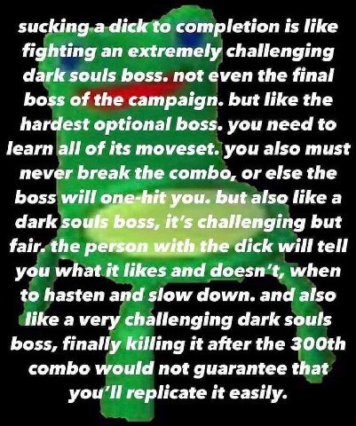 5зискто-а dick to completion is like fighting an extremely challenging dark souls boss. not even the final boss of the campaign. but like the hardest optional boss. you need to learn all of its movese