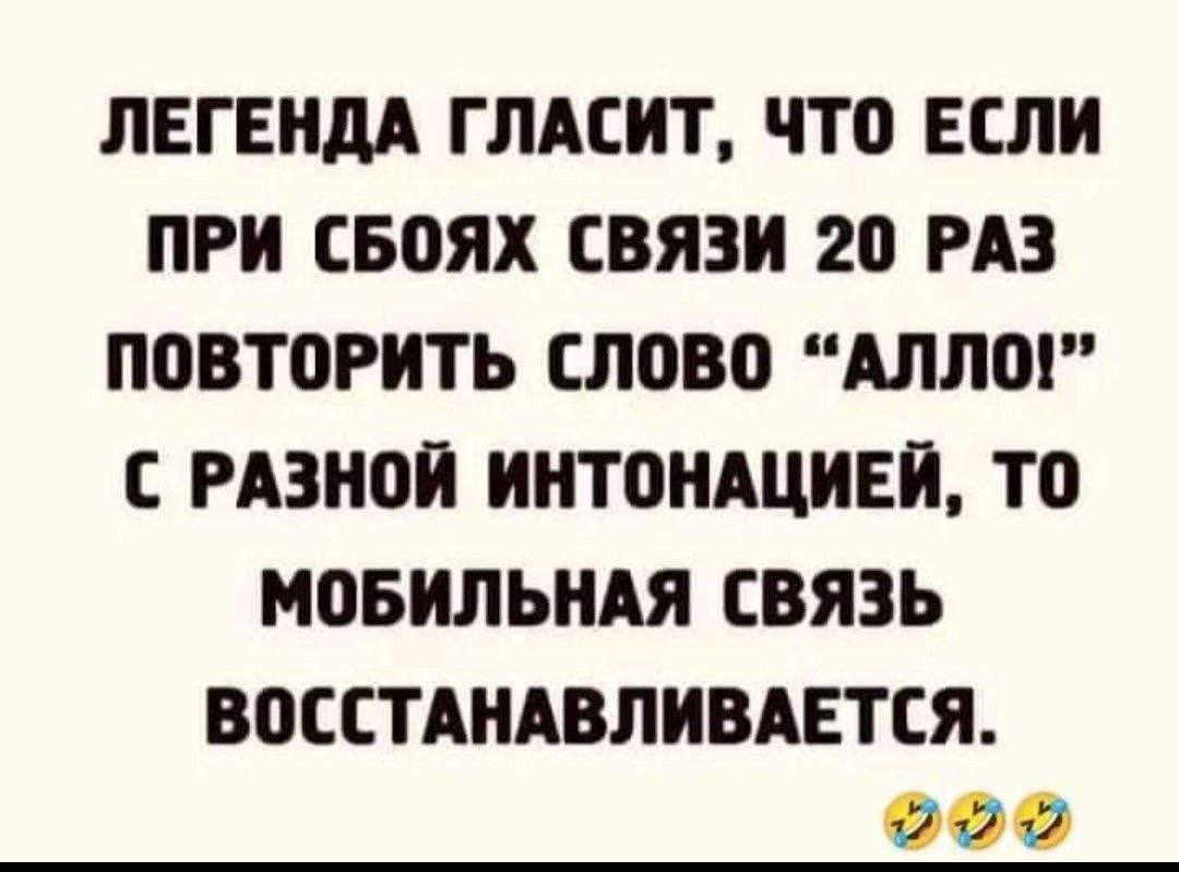 ЛЕГЕНДА ГЛАСИТ, ЧТО ЕСЛИ ПРИ СБОЯХ СВЯЗИ 20 РАЗ ПОВТОРИТЬ СЛОВО “АЛЛО!” С РАЗНОЙ ИНТОНАЦИЕЙ, TO МОБИЛЬНАЯ СВЯЗЬ ВОССТАНАВЛИВАЕТСЯ. 12