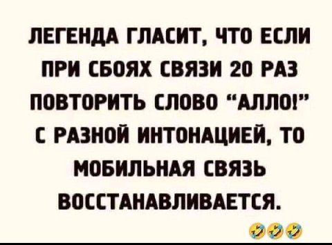 ЛЕГЕНДА ГЛАСИТ, ЧТО ЕСЛИ ПРИ СБОЯХ СВЯЗИ 20 РАЗ ПОВТОРИТЬ СЛОВО “АЛЛО!” С РАЗНОЙ ИНТОНАЦИЕЙ, TO МОБИЛЬНАЯ СВЯЗЬ ВОССТАНАВЛИВАЕТСЯ. 12
