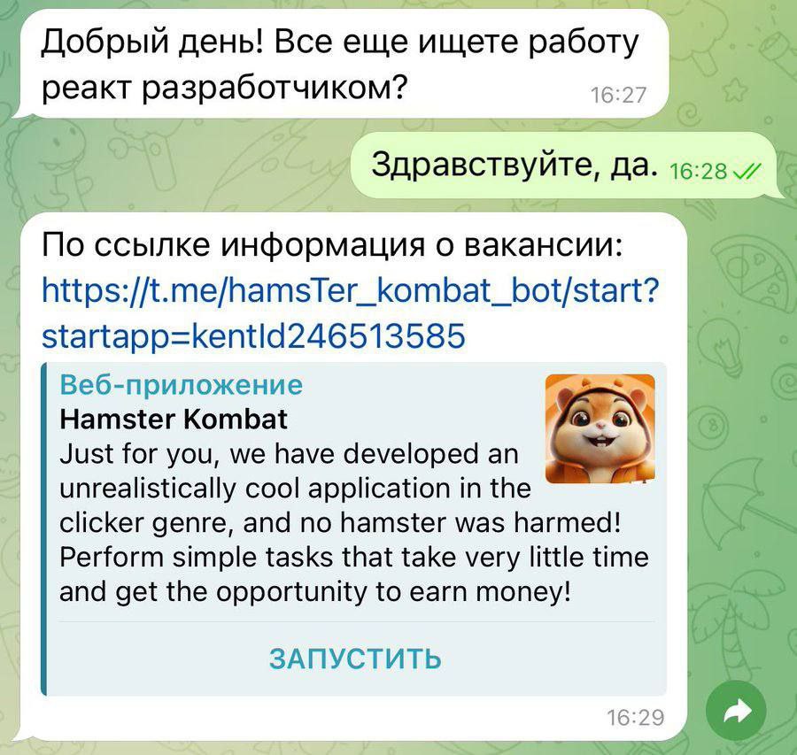 Добрый день! Все еще ищете работу реакт разработчиком? 16:27 7 Здравствуйте, да. 2 По ссылке информация о вакансии: https://t.me/hamsTer_kombat_bot/start? Веб-приложение Hamster Kombat Just for you, w