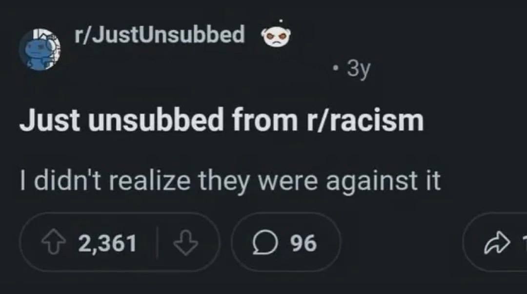 у r/JustUnsubbed я Just unsubbed from r/racism didnt realize they were against it 2,361 96