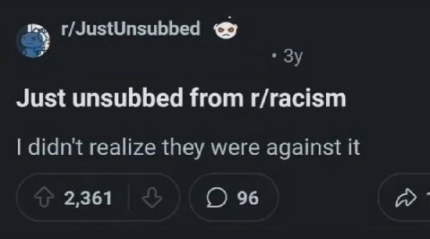 у r/JustUnsubbed я Just unsubbed from r/racism didnt realize they were against it 2,361 96