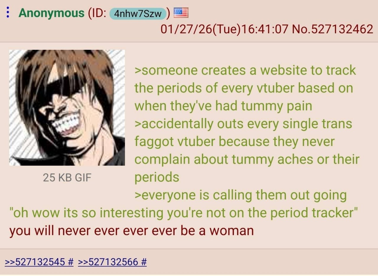 Anonymous 01/27/26(Tue)16:41:07 No.527132462 А >someone creates a website to track the periods of every vtuber based when they've had tummy pain к. >accidentally outs every single trans faggot vtuber 