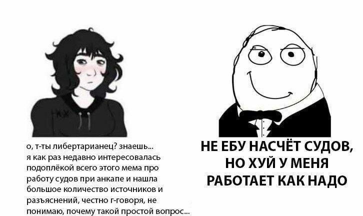 1 у о, т-ты либертарианец? знаешь... НЕЕБУ НАСЧЁТ СУДО В, я как раз недавно интересовалась У подоплёкой всего этого мема про НО ХУИ У МЕНЯ работу судов при анкапе и нашла РАБОТАЕТ КАК НАДО большое кол