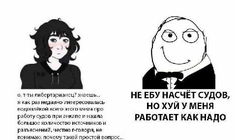 1 у о, т-ты либертарианец? знаешь... НЕЕБУ НАСЧЁТ СУДО В, я как раз недавно интересовалась У подоплёкой всего этого мема про НО ХУИ У МЕНЯ работу судов при анкапе и нашла РАБОТАЕТ КАК НАДО большое кол