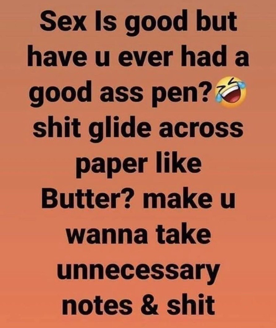 Sex Is good but have ever hada good ass реп? shit glide across paper like Butter? make wanna take unnecessary notes shit