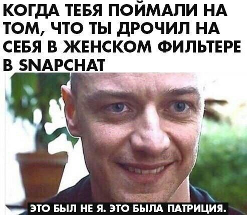 КОГДА ТЕБЯ ПОЙМАЛИ НА ТОМ, ЧТО ТЫ ДРОЧИЛ НА СЕБЯ В ЖЕНСКОМ ФИЛЬТЕРЕ В SNAPCHAT ЭТО БЫЛ НЕ Я. ЭТО БЫЛА ПАТРИЦИЯ.