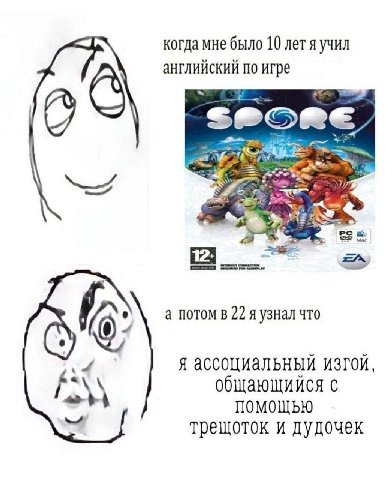 когда мне было 10 лет яучил английский по игре а потом в 22 я узнал что я ассоциальный изгой, общающийся с on помощью трещоток и дудочек