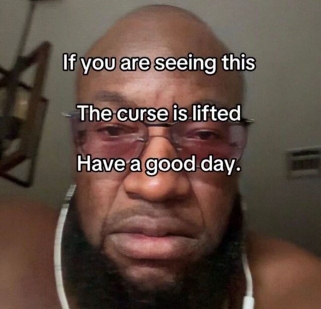 If you are seeing this The curse is lifted Have a good day.