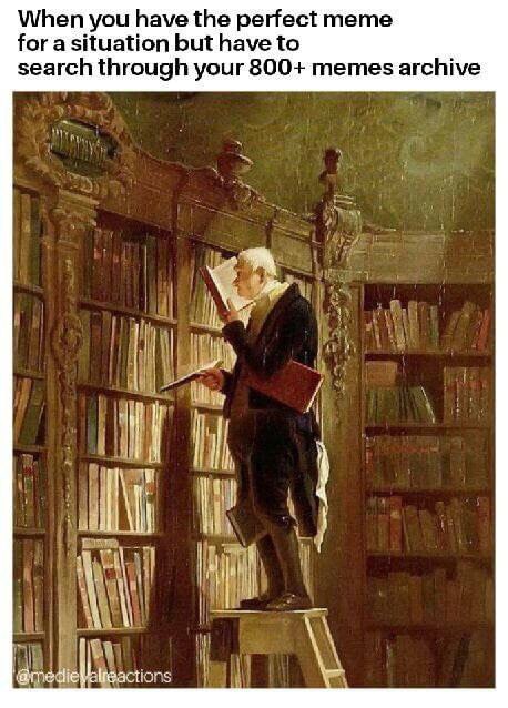 When you have the perfect тете for a situation but have to search through your 800+ memes archive i 1 tons
