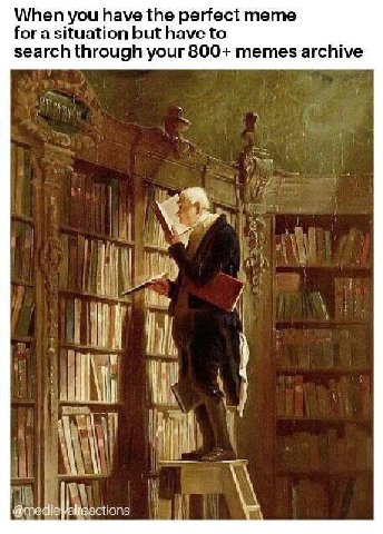 When you have the perfect тете for a situation but have to search through your 800+ memes archive i 1 tons