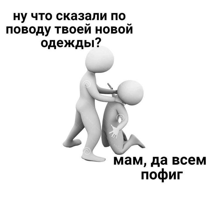 ну что сказали по поводу твоей новой одежды? мам, да всем пофиг