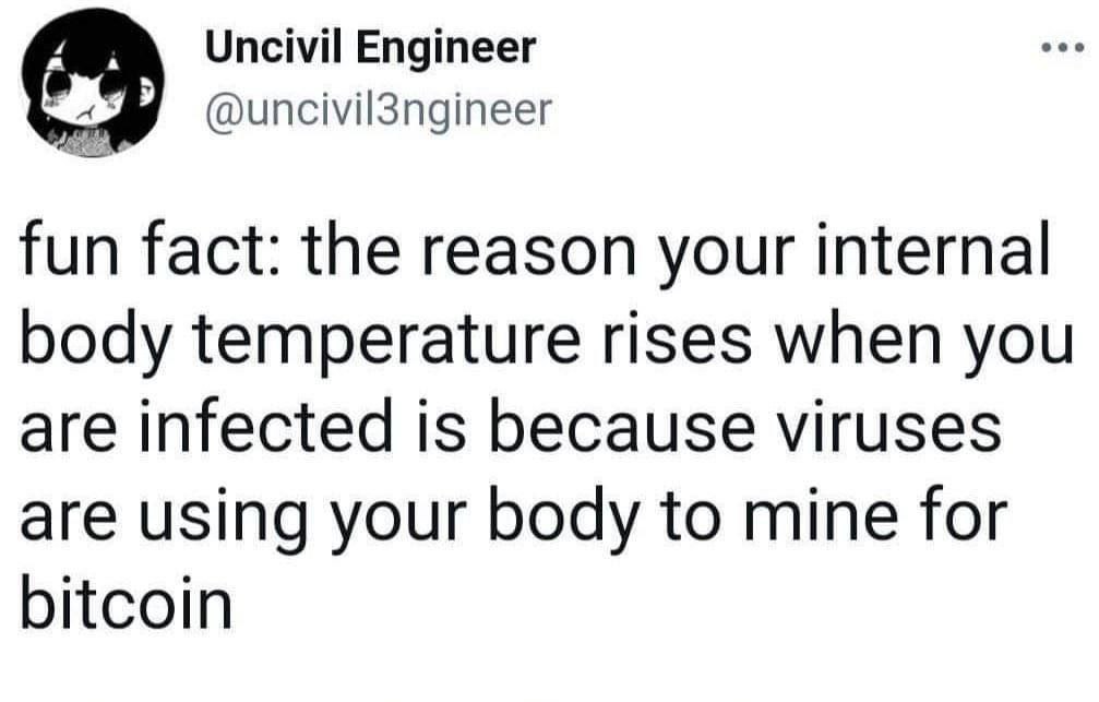 Uncivil Engineer @uncivil3ngineer fun fact: the reason your internal body temperature rises when you are infected is because viruses are using your body to mine for bitcoin