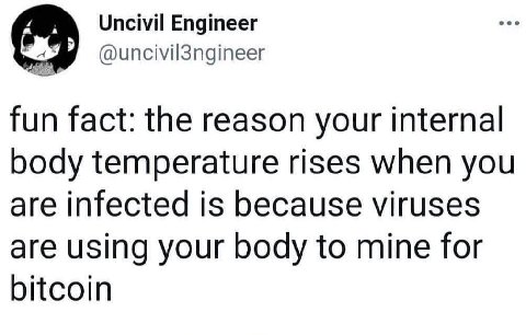 Uncivil Engineer @uncivil3ngineer fun fact: the reason your internal body temperature rises when you are infected is because viruses are using your body to mine for bitcoin