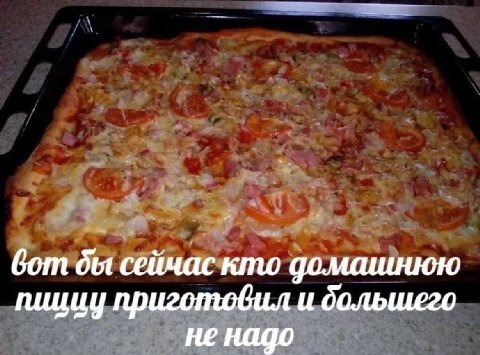 вот бы сейчас кто домашнюю пиццу приготовил и не надо