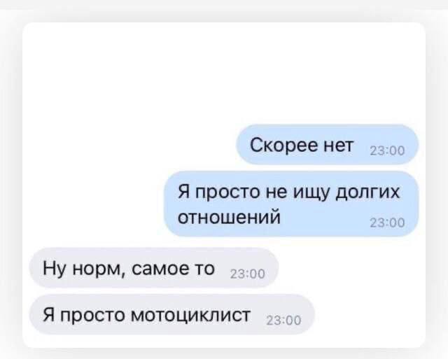Скорее нет Я просто He ищу долгих отношений 23:00 Ну норм, самое то Я просто мотоциклист