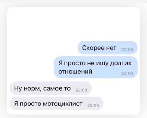 Скорее нет Я просто He ищу долгих отношений 23:00 Ну норм, самое то Я просто мотоциклист